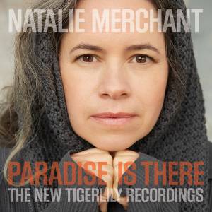 NATALIE MERCHANT - PARADISE IS THERE: THE NEW TIGERLILY RECORDINGS