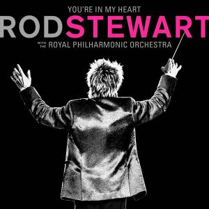 ROD STEWART - YOU'RE IN MY HEART: ROD STEWART WITH THE ROYAL PHILHARMONIC ORCHESTRA