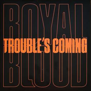 ROYAL BLOOD - TROUBLE'S COMING